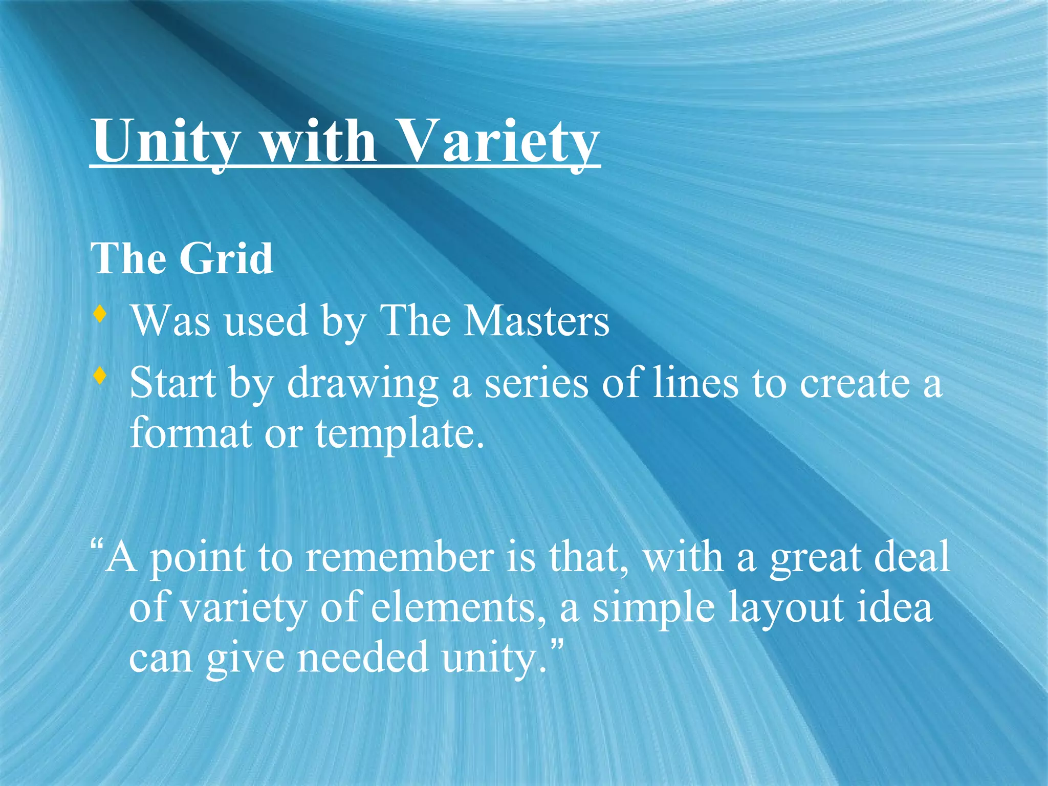 Unity with Variety
The Grid
 Was used by The Masters
 Start by drawing a series of lines to create a
format or template.
“A point to remember is that, with a great deal
of variety of elements, a simple layout idea
can give needed unity.”
 