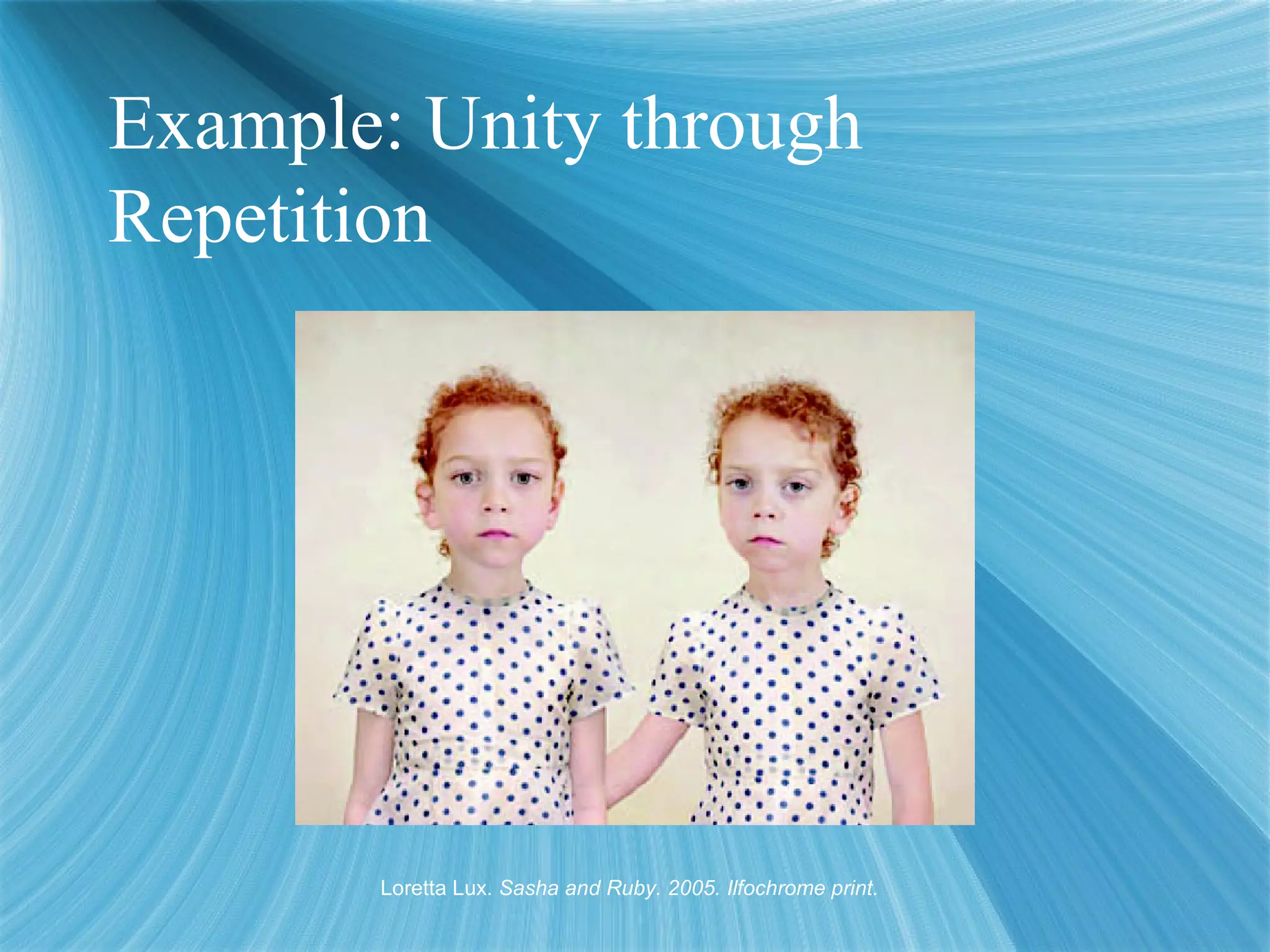 Example: Unity through
Repetition
Loretta Lux. Sasha and Ruby. 2005. Ilfochrome print.
 