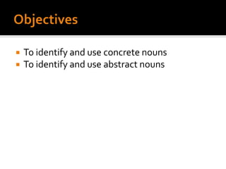 ObjectivesTo identify and use concrete nounsTo identify and use abstract nouns