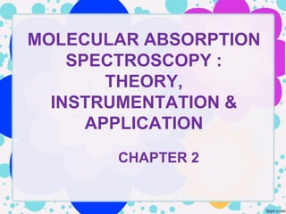 MOLECULAR ABSORPTION
    SPECTROSCOPY :
        THEORY,
  INSTRUMENTATION &
      APPLICATION
       CHAPTER 2
 