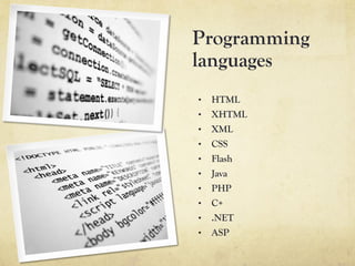 Programming
languages
•    HTML
•    XHTML
•    XML
•    CSS
•    Flash
•    Java
•    PHP
•    C+
•  .NET
•  ASP
 