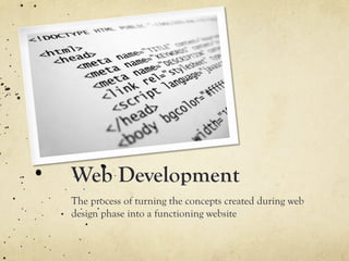 Web Development
The process of turning the concepts created during web
design phase into a functioning website
 