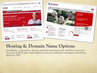 Hosting & Domain Name Options
Socialising, cooperation, sharing, personal entertainment, attention economy –
space for work & play, digital spend overtook traditional newspaper advertising
spend in 2010
 