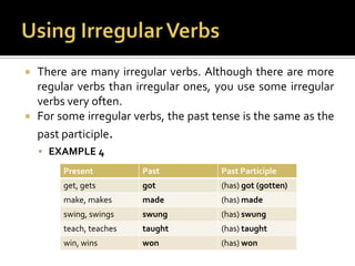 Using Irregular VerbsThere are many irregular verbs. Although there are more regular verbs than irregular ones, you use some irregular verbs very often.For some irregular verbs, the past tense is the same as the past participle.EXAMPLE 4