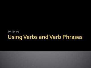 Using Verbs and Verb PhrasesLesson 2-3