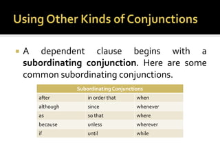 Using Other Kinds of ConjunctionsA dependent clause begins with a subordinating conjunction. Here are some common subordinating conjunctions.