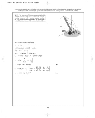 91962_11_s20_p0867-0924      6/8/09     5:11 PM      Page 885




           © 2010 Pearson Education, Inc., Upper Saddle River, NJ. All rights reserved. This material is protected under all copyright laws as they currently
                exist. No portion of this material may be reproduced, in any form or by any means, without permission in writing from the publisher.



           20–19. The crane boom OA rotates about the z axis with a                                                                    z
           constant angular velocity of v1 = 0.15 rad>s, while it is                                                   A
           rotating downward with a constant angular velocity of
           v2 = 0.2 rad>s. Determine the velocity and acceleration of
           point A located at the end of the boom at the instant shown.

                                                                                                                                            V1

                                                                                                               50 ft                             110 ft

                                                                                                                                        O


                                                                                                                                                 V2        y
                                                                                                           x




           #
           v = v1 + v2 = {0.2j + 0.15k} rad>s

           v = v1 - v2

           Let the x, y, z axes rotate at Æ = v1, then

           v = v = | v | + v1 * v2



           rA = C 2(110)2 - (50)2 D i + 50k = {97.98i + 50k} ft
           v = 0 + 0.15k * 0.2j = {-0.03i} rad>s2




           vA = vA rA = 3                   0.15 3
                               i       j     k
                               0      0.2
                             97.98     0     50

           vA = {10i + 117j - 19.6k} ft>s                                                           Ans.


           aA = a + rA + v + vA = 3 -0.03                 0 3 + 3 0             0.15 3
                                      i              j   k        i       j      k
                                                     0                   0.2
                                    97.98            0   50      10     14.7    -19.6

           aA = {-6.12i + 3j - 2k} ft>s2                                                            Ans.




                                                                                  885
 