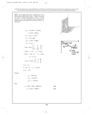 91962_11_s20_p0867-0924      6/8/09     5:23 PM      Page 903




           © 2010 Pearson Education, Inc., Upper Saddle River, NJ. All rights reserved. This material is protected under all copyright laws as they currently
                exist. No portion of this material may be reproduced, in any form or by any means, without permission in writing from the publisher.



           20–35. The triangular plate ABC is supported at A by a                                                                      z
           ball-and-socket joint and at C by the x-z plane. The side AB
                                                            #
           lies in the x-y plane. At the instant u = 60°, u = 2 rad>s
           and point C has the coordinates shown. Determine the                                                                 3 ft
           angular velocity of the plate and the velocity of point C at
                                                                                                                          C
           this instant.



                                                                                                                         4 ft              A                    y

                                                                                                                                  u
                                    vB = -5 sin 60°i + 5 cos 60°j                                                                      2.5 ft

                                                                                                                                  B
                                         = {-4.33i + 2.5j} ft>s
                                                                                                                 x
                                     vC = (vC)x i + (vC)z k

                                     rC>A = {3i + 4k} ft

                                     rB>A = {1.25i + 2.165j} ft

                                     vB = v * rB>A


                                -4.33i + 2.5j = 3 vx                 vz 3
                                                   i          j      k
                                                             vy
                                                 1.25       2.165    0

                                -2.165vz = -4.33 ;          vz = 2 rad>s

                                2.165vx - 1.25vy = 0;          vy = 1.732vx

                                            vC = v * rC>A


                                  (vC)x i + (vC)zk = 3 vx            23
                                                        i       j    k
                                                               vy
                                                       3       0     4

                               (vC)x = 4vy

                               0 = 4vx - 6;        vx = 1.5 rad>s

                               (vC)z = -3vy

           Solving,

                                         vy = 2.5981 rad>s

                                         (vC)x = 10.392 ft>s

                                         (vC)z = -7.7942 ft>s

           Thus,

                                 v = {1.50i + 2.60j + 2.00k} rad>s                                  Ans.

                                       vC = {10.4i - 7.79k} ft>s                                    Ans.




                                                                                  903
 