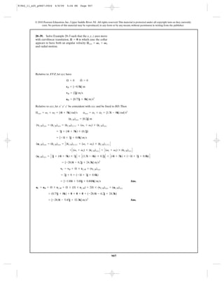 91962_11_s20_p0867-0924      6/8/09     5:26 PM      Page 907




           © 2010 Pearson Education, Inc., Upper Saddle River, NJ. All rights reserved. This material is protected under all copyright laws as they currently
                exist. No portion of this material may be reproduced, in any form or by any means, without permission in writing from the publisher.



           20–39. Solve Example 20–5 such that the x, y, z axes move
           with curvilinear translation, æ = 0 in which case the collar
           appears to have both an angular velocity æ xyz = V 1 + V 2
           and radial motion.




           Relative to XYZ, let xyz have
                                                     #
                                        Æ = 0        Æ = 0

                                        rB = {-0.5k} m

                                        vB = {2j} m>s

                                        aB = {0.75j + 8k} m>s2

           Relative to xyz, let x¿ y¿ z¿ be coincident with xyz and be fixed to BD. Then
                                                        #      #    #
           Æ xyz = v1 + v2 = {4i + 5k} rad>s            vxyz = v1 + v2 = {1.5i - 6k} rad>s2

                                          (rC>B)xyz = {0.2j} m
                         #           #
            (vC>B)xyz = (rC>B)xyz = (rC>B)x¿y¿z¿ + (v1 + v2) * (rC>B)xyz

                              = 3j + (4i + 5k) * (0.2j)

                              = {-1i + 3j + 0.8k} m>s

            (aC>B)xyz = (rC>B)xyz = C (rC>B)x¿y¿z¿ + (v1 + v2) * (rC>B)x¿y¿z¿ D
                         $             $                          #

                                           + C (v1 + v2) * (rC>B)xyz D + C (v1 + v2) * (rC>B)xyz D
                                                #    #                                  #

            (aC>B)xyz = C 2j + (4i + 5k) * 3j D + C (1.5i - 6k) * 0.2j D + C (4i + 5k) * (-1i + 3j + 0.8k) D

                                    = {-28.8i - 6.2j + 24.3k} m>s2

                                  vC = vB + Æ * rC>B + (vC>B)xyz

                                   = 2j + 0 + (-1i + 3j + 0.8k)

                                  = {-1.00i + 5.00j + 0.800k} m>s                                   Ans.

            aC = aB + Æ * rC>B + Æ * (Æ * rC>B) + 2Æ * (vC>B)xyz + (aC>B)xyz

                       = (0.75j + 8k) + 0 + 0 + 0 + (-28.8i - 6.2j + 24.3k)

                       = {-28.8i - 5.45j + 32.3k} m>s2                                              Ans.




                                                                                  907
 