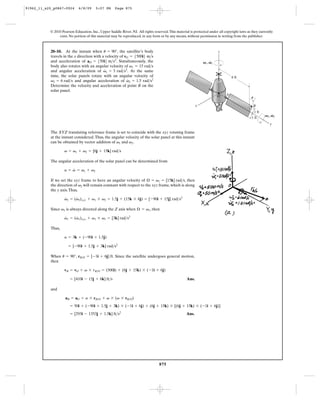 91962_11_s20_p0867-0924      6/8/09     5:07 PM      Page 875




           © 2010 Pearson Education, Inc., Upper Saddle River, NJ. All rights reserved. This material is protected under all copyright laws as they currently
                exist. No portion of this material may be reproduced, in any form or by any means, without permission in writing from the publisher.



           20–10. At the instant when u = 90°, the satellite’s body                                                     z
           travels in the x direction with a velocity of vO = 5500i6 m>s
           and acceleration of aO = 550i6 m>s2. Simultaneously, the                                            V1, V1
           body also rotates with an angular velocity of v1 = 15 rad>s
                                            #
           and angular acceleration of v1 = 3 rad>s2. At the same
           time, the solar panels rotate with an angular velocity of                                                              6 ft
                                                           #
           v2 = 6 rad>s and angular acceleration of v2 = 1.5 rad>s2
           Determine the velocity and acceleration of point B on the
           solar panel.
                                                                                                                        O     A
                                                                                                                                              u

                                                                                                           x                                    B
                                                                                                                                                  1 ft
                                                                                                                                                         V2, V2
                                                                                                                                               1 ft
                                                                                                                                                            y

           The XYZ translating reference frame is set to coincide with the xyz rotating frame
           at the instant considered. Thus, the angular velocity of the solar panel at this instant
           can be obtained by vector addition of v1 and v2.

                    v = v1 + v2 = [6j + 15k] rad>s

           The angular acceleration of the solar panel can be determined from
                        #
                    a = v = v1 + v2

           If we set the xyz frame to have an angular velocity of Æ = v1 = [15k] rad>s, then
           the direction of v2 will remain constant with respect to the xyz frame, which is along
           the y axis. Thus,
                    #     #
                    v2 = (v2)xyz + v1 * v2 = 1.5j + (15k * 6j) = [-90i + 15j] rad>s2

           Since v1 is always directed along the Z axis when Æ = v1, then
                    #     #
                    v1 = (v1)xyz + v1 * v1 = [3k] rad>s2

           Thus,

                    a = 3k + (-90i + 1.5j)

                      = [-90i + 1.5j + 3k] rad>s2

           When u = 90°, rB>O = [-1i + 6j] ft. Since the satellite undergoes general motion,
           then

                    vB = vO + v * rB>O = (500i) + (6j + 15k) * ( -1i + 6j)

                       = [410i - 15j + 6k] ft>s                                                     Ans.

           and

                    aB = aO + a * rB>O + v * (v * rB>O)
                       = 50i + (-90i + 1.5j + 3k) * (-1i + 6j) + (6j + 15k) * [(6j + 15k) * (-1i + 6j)]
                       = [293i - 1353j + 1.5k] ft>s2                                                Ans.




                                                                                  875
 