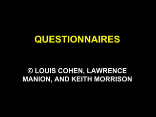 QUESTIONNAIRES
© LOUIS COHEN, LAWRENCE
MANION, AND KEITH MORRISON
 