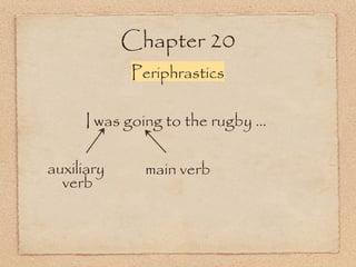 Chapter 20
Periphrastics
I was going to the rugby ...
main verbauxiliary
verb
 
