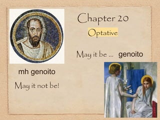 Chapter 20
Optative
mh genoito
May it not be!
May it be ... genoito
 