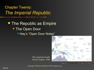 Copyright ©2004 by the McGraw-Hill Companies, Inc.
20-19
 The Republic as Empire
 The Open Door
 Hay’s “Open Door Notes”
Chapter Twenty:
The Imperial Republic
The American South
Pacific Empire, 1900.
 