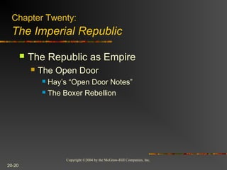 Copyright ©2004 by the McGraw-Hill Companies, Inc.
20-20
 The Republic as Empire
 The Open Door
 Hay’s “Open Door Notes”
 The Boxer Rebellion
Chapter Twenty:
The Imperial Republic
 