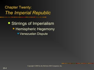 Copyright ©2004 by the McGraw-Hill Companies, Inc.
20-4
 Stirrings of Imperialism
 Hemispheric Hegemony
 Venezuelan Dispute
Chapter Twenty:
The Imperial Republic
 