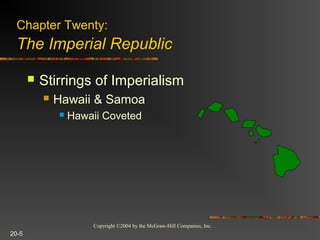 Copyright ©2004 by the McGraw-Hill Companies, Inc.
20-5
 Stirrings of Imperialism
 Hawaii & Samoa
 Hawaii Coveted
Chapter Twenty:
The Imperial Republic
 