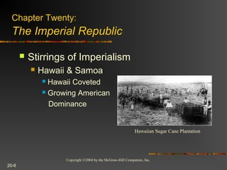 Copyright ©2004 by the McGraw-Hill Companies, Inc.
20-6
 Stirrings of Imperialism
 Hawaii & Samoa
 Hawaii Coveted
 Growing American
Dominance
Chapter Twenty:
The Imperial Republic
Hawaiian Sugar Cane Plantation
 