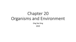 Chapter 20
Organisms and Environment
Ong Yee Sing
2019
 