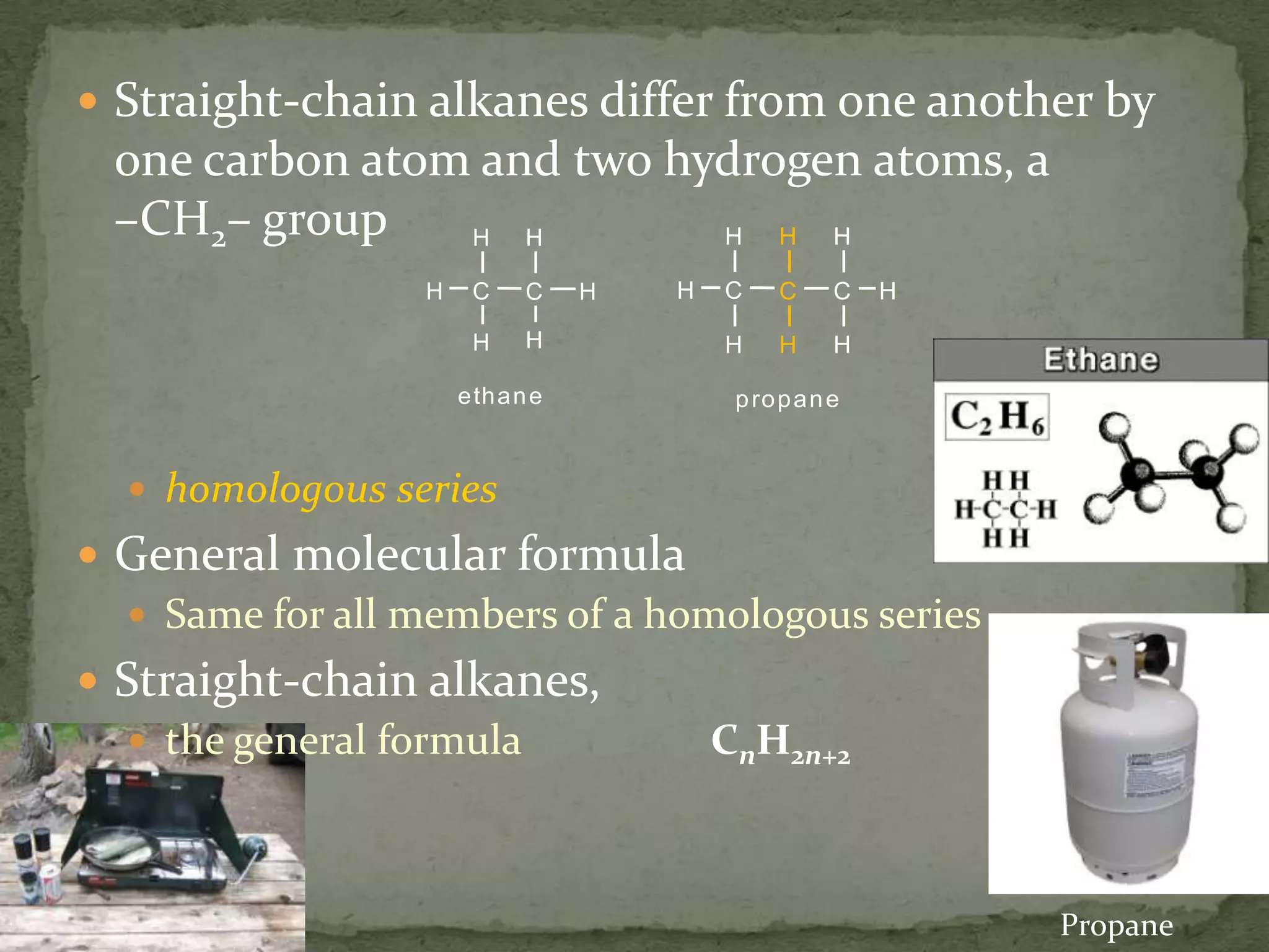 Straight-chain alkanes differ from one another by one carbon atom and two hydrogen atoms, a –CH2– grouphomologous seriesGeneral molecular formula Same for all members of a homologous seriesStraight-chain alkanes, the general formula                  CnH2n+2Propane