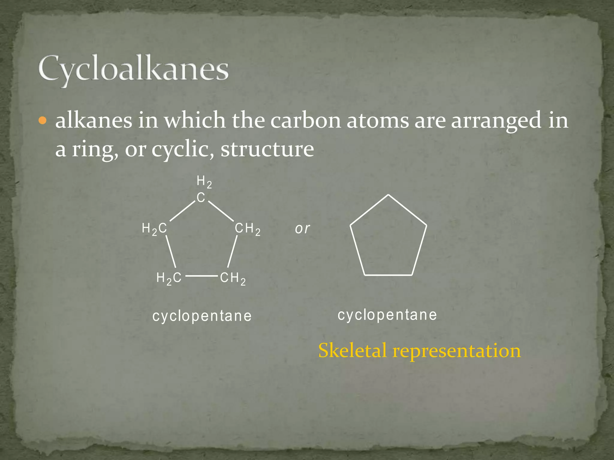 alkanes in which the carbon atoms are arranged in a ring, or cyclic, structureCycloalkanesSkeletal representation