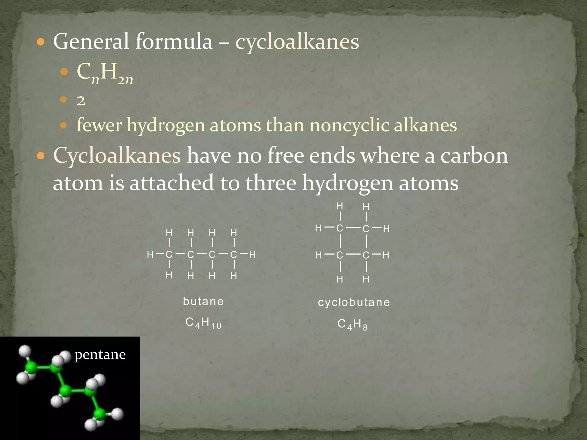 General formula – cycloalkanesCnH2n2 fewer hydrogen atoms than noncyclic alkanesCycloalkanes have no free ends where a carbon atom is attached to three hydrogen atomspentane