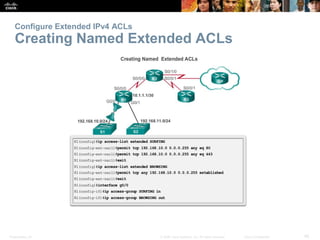 Presentation_ID 45© 2008 Cisco Systems, Inc. All rights reserved. Cisco Confidential
Configure Extended IPv4 ACLs
Creating Named Extended ACLs
 