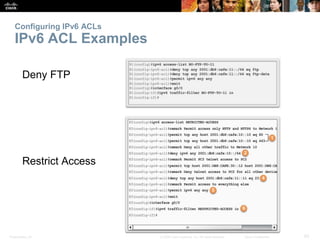 Presentation_ID 65© 2008 Cisco Systems, Inc. All rights reserved. Cisco Confidential
Configuring IPv6 ACLs
IPv6 ACL Examples
Deny FTP
Restrict Access
 