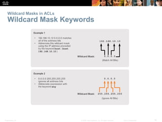 Presentation_ID 16© 2008 Cisco Systems, Inc. All rights reserved. Cisco Confidential
Wildcard Masks in ACLs
Wildcard Mask ...