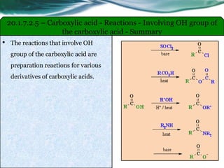 • The reactions that involve OH
group of the carboxylic acid are
preparation reactions for various
derivatives of carboxylic acids.
20.1.7.2.5 – Carboxylic acid - Reactions - Involving OH group of
the carboxylic acid - Summary
 