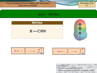 Dr. Hashim Ali
Post-Doc Uppsala University, Sweden.
PhD Computational Biology, KTH, Stockholm, Sweden.
20.6 – Nitriles
Federal Board of Intermediate and Secondary
Education (FBISE)
Chemistry F.Sc
II
 