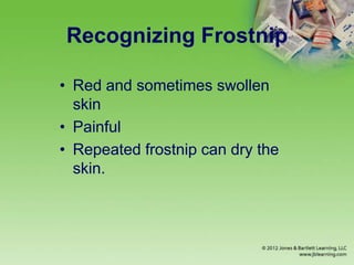 Recognizing Frostnip
• Red and sometimes swollen
skin
• Painful
• Repeated frostnip can dry the
skin.
 