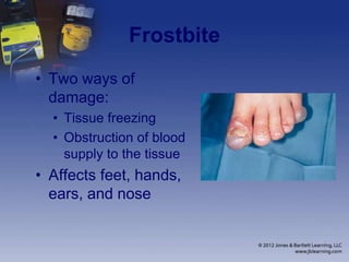 Frostbite
• Two ways of
damage:
• Tissue freezing
• Obstruction of blood
supply to the tissue
• Affects feet, hands,
ears, and nose
 