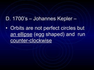 D. 1700’s – Johannes Kepler – Orbits are not perfect circles but  an ellipse  (egg shaped) and  run  counter-clockwise 