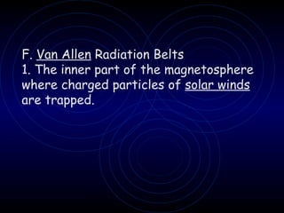 F.  Van Allen  Radiation Belts  1. The inner part of the magnetosphere where charged particles of  solar winds  are trapped. 