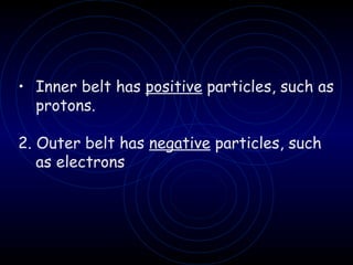 Inner belt has  positive  particles, such as protons. 2. Outer belt has  negative  particles, such as electrons 