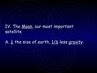 IV. The  Moon , our most important satellite A.  ¼  the size of earth,  1/6  less  gravit y. 