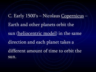 C. Early 1500’s – Nicolaus  Copernicus  –  Earth and other planets orbit the sun ( heliocentric model ) in the same  direction and each planet takes a  different amount of time to orbit the sun. 