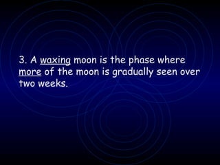 3. A  waxing  moon is the phase where  more  of the moon is gradually seen over two weeks. 