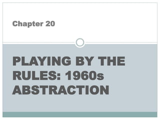 Chapter 20
PLAYING BY THE
RULES: 1960s
ABSTRACTION
 
