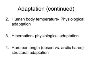 Adaptation (continued)
2. Human body temperature- Physiological
adaptation
3. Hibernation- physiological adaptation
4. Hare ear length (desert vs. arctic hares)-
structural adaptation
 