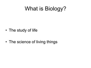 What is Biology?
• The study of life
• The science of living things
 