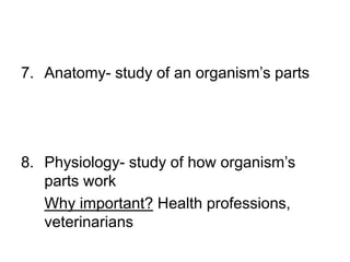 7. Anatomy- study of an organism’s parts
8. Physiology- study of how organism’s
parts work
Why important? Health professions,
veterinarians
 