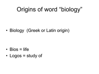 Origins of word “biology”
• Biology (Greek or Latin origin)
• Bios = life
• Logos = study of
 