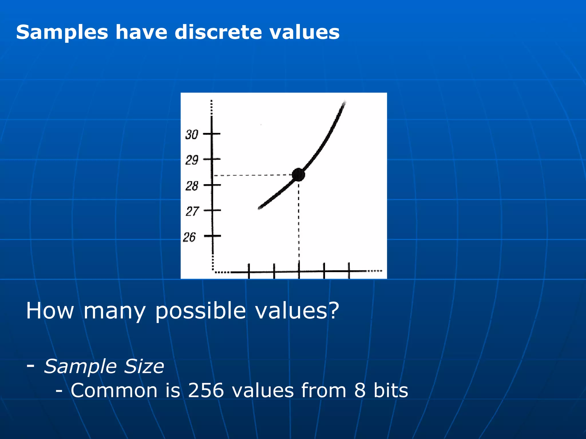 Samples have discrete values How many possible values?  -  Sample Size - Common is 256 values from 8 bits 
