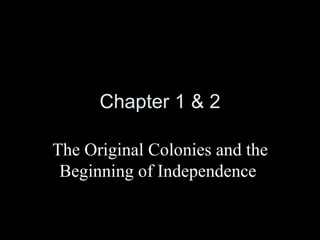 Chapter 1 & 2

The Original Colonies and the
 Beginning of Independence
 