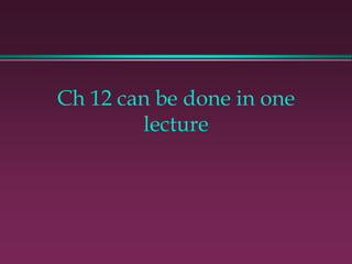 Ch 12 can be done in one
        lecture
 
