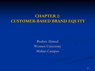 2.1
CHAPTER 2:
CUSTOMER-BASED BRAND EQUITY
Bushra Ahmad
Women University
Multan Campus
 
