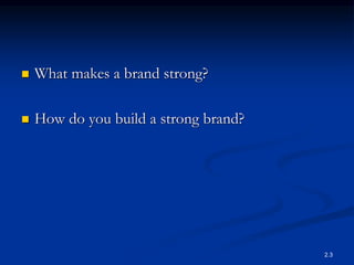  What makes a brand strong?
 How do you build a strong brand?
2.3
 
