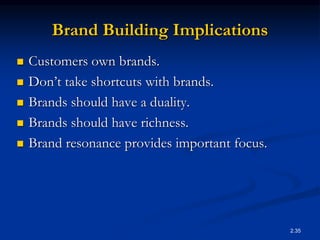 2.35
Brand Building Implications
 Customers own brands.
 Don’t take shortcuts with brands.
 Brands should have a duality.
 Brands should have richness.
 Brand resonance provides important focus.
 